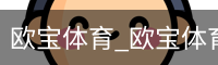 欧宝体育_欧宝体育(中国)官方网站-OUBAOSPORTS